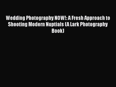 [PDF] Wedding Photography NOW!: A Fresh Approach to Shooting Modern Nuptials (A Lark Photography