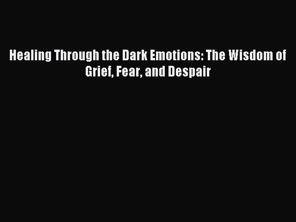 Read Healing Through the Dark Emotions: The Wisdom of Grief Fear and Despair Ebook Free