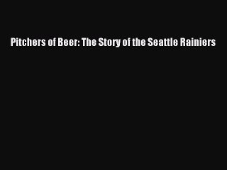 [PDF] Pitchers of Beer: The Story of the Seattle Rainiers [Download] Online