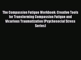 Read The Compassion Fatigue Workbook: Creative Tools for Transforming Compassion Fatigue and