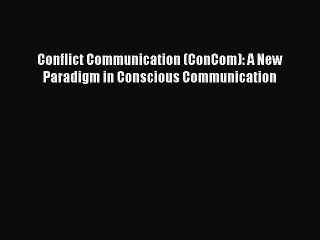 Read Conflict Communication (ConCom): A New Paradigm in Conscious Communication Ebook Free