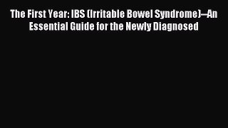 Read The First Year: IBS (Irritable Bowel Syndrome)--An Essential Guide for the Newly Diagnosed