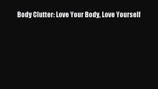 Download Body Clutter: Love Your Body Love Yourself Ebook Online