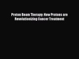 PDF Proton Beam Therapy: How Protons are Revolutionizing Cancer Treatment Free Books