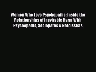 Read Women Who Love Psychopaths: Inside the Relationships of inevitable Harm With Psychopaths