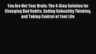 Read You Are Not Your Brain: The 4-Step Solution for Changing Bad Habits Ending Unhealthy Thinking