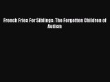 Read French Fries For Siblings: The Forgotten Children of Autism Ebook Free