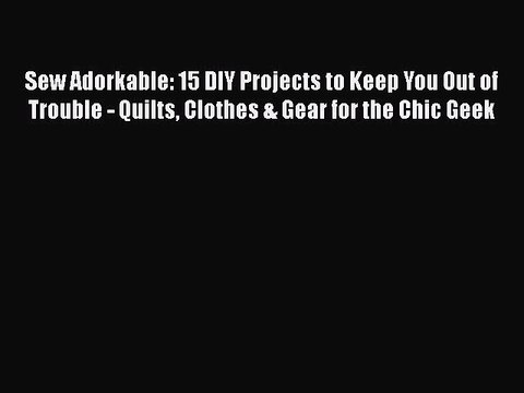 [PDF] Sew Adorkable: 15 DIY Projects to Keep You Out of Trouble - Quilts Clothes & Gear for