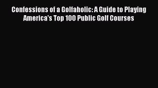 Download Confessions of a Golfaholic: A Guide to Playing America's Top 100 Public Golf Courses