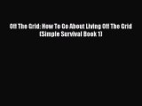 [PDF] Off The Grid: How To Go About Living Off The Grid (Simple Survival Book 1) [Read] Online
