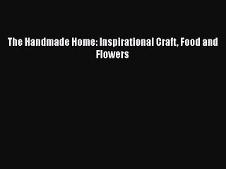 [PDF] The Handmade Home: Inspirational Craft Food and Flowers [Download] Full Ebook