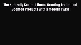 [PDF] The Naturally Scented Home: Creating Traditional Scented Products with a Modern Twist