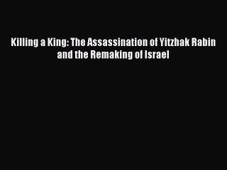 Download Killing a King: The Assassination of Yitzhak Rabin and the Remaking of Israel PDF