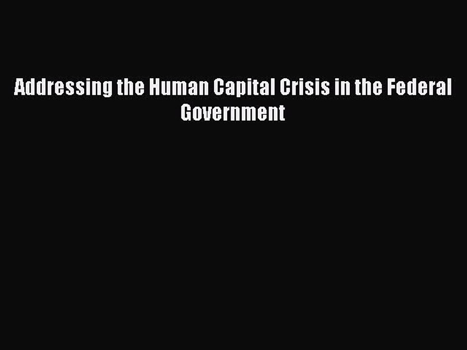 Read Addressing the Human Capital Crisis in the Federal Government Ebook Free