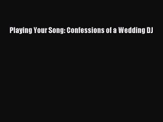 [PDF] Playing Your Song: Confessions of a Wedding DJ [Read] Full Ebook