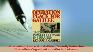 Download  Operation Peace for Galilee IsraeliPalestine Liberation Organization War in Lebanon  Read Online