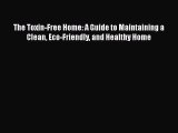 [PDF] The Toxin-Free Home: A Guide to Maintaining a Clean Eco-Friendly and Healthy Home [Download]