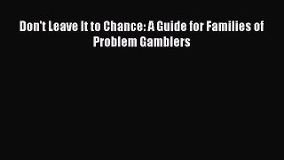 Download Don't Leave It to Chance: A Guide for Families of Problem Gamblers  Read Online