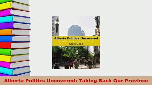 PDF Alberta Politics Uncovered Taking Back Our Province Free Books