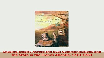 Download  Chasing Empire Across the Sea Communications and the State in the French Atlantic Read Online