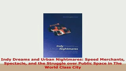 Download  Indy Dreams and Urban Nightmares Speed Merchants Spectacle and the Struggle over Public Ebook