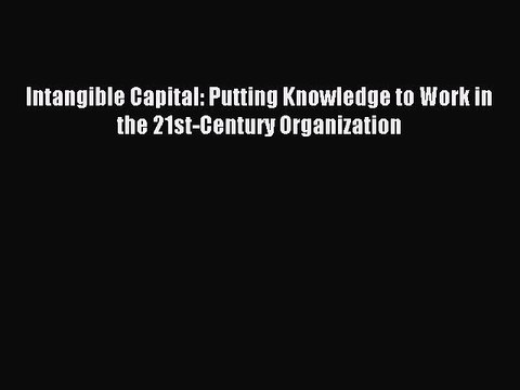 Read Intangible Capital: Putting Knowledge to Work in the 21st-Century Organization Ebook Free