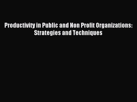 Read Productivity in Public and Non Profit Organizations: Strategies and Techniques Ebook Free