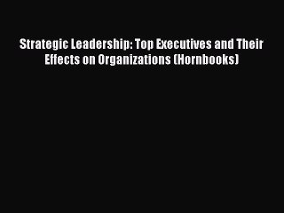 Read Strategic Leadership: Top Executives and Their Effects on Organizations (Hornbooks) Ebook