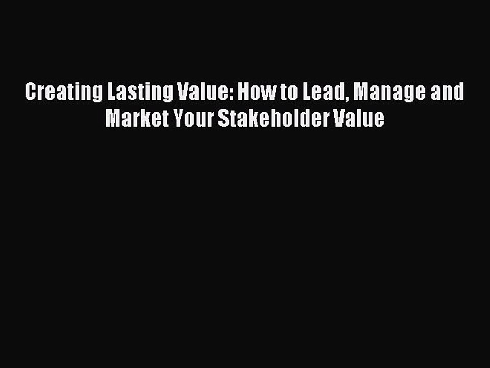 Download Creating Lasting Value: How to Lead Manage and Market Your Stakeholder Value PDF Free