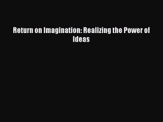 Read Return on Imagination: Realizing the Power of Ideas Ebook Free