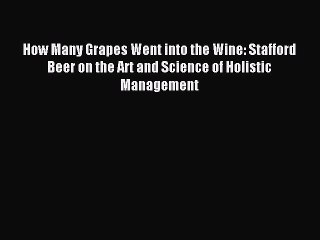 Read How Many Grapes Went into the Wine: Stafford Beer on the Art and Science of Holistic Management