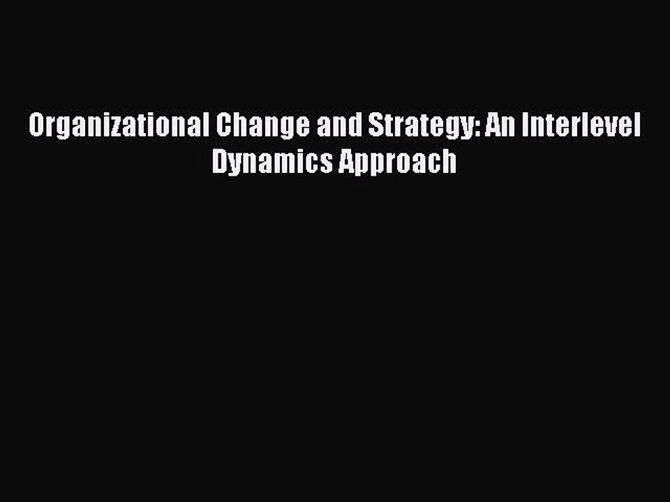 Read Organizational Change and Strategy: An Interlevel Dynamics Approach Ebook Free