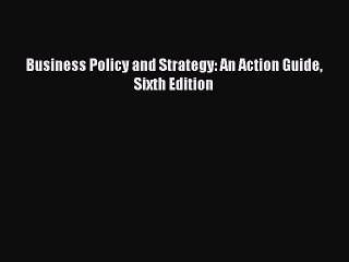 Read Business Policy and Strategy: An Action Guide  Sixth Edition Ebook Free