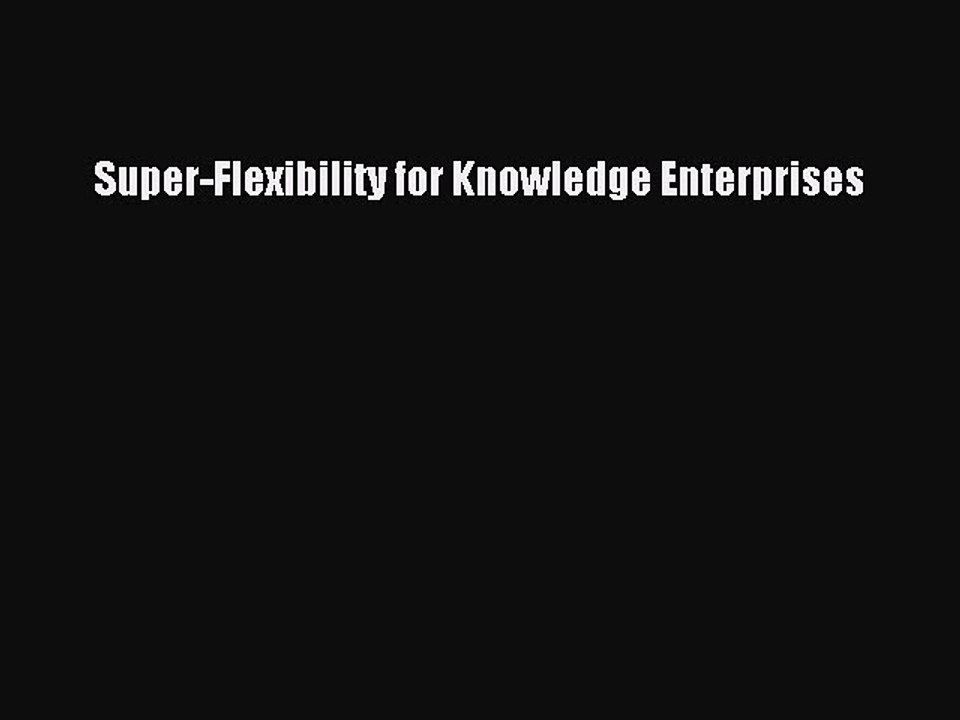 Read Super-Flexibility for Knowledge Enterprises Ebook Free