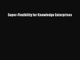 Read Super-Flexibility for Knowledge Enterprises Ebook Free