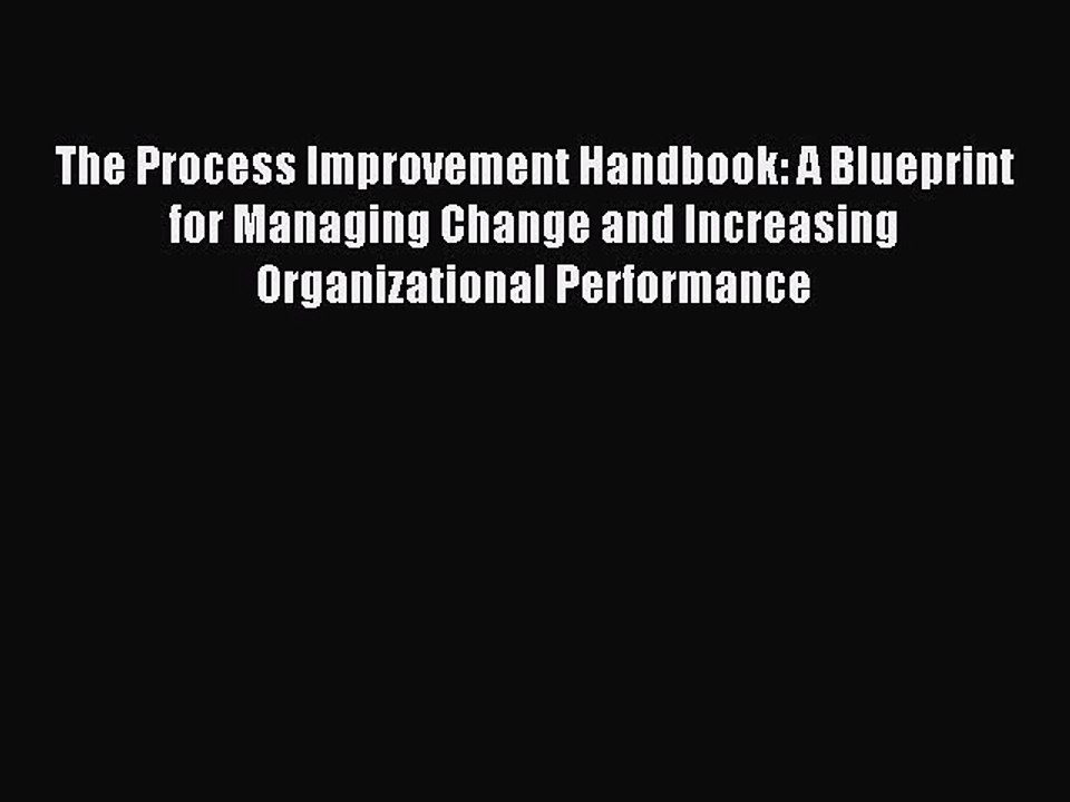 Read The Process Improvement Handbook: A Blueprint for Managing Change and Increasing Organizational