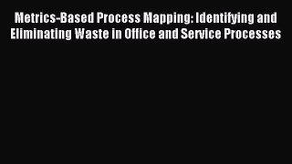 Read Metrics-Based Process Mapping: Identifying and Eliminating Waste in Office and Service