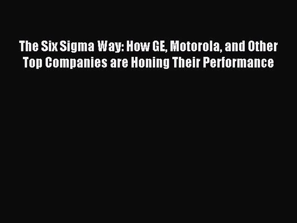 Read The Six Sigma Way: How GE Motorola and Other Top Companies are Honing Their Performance