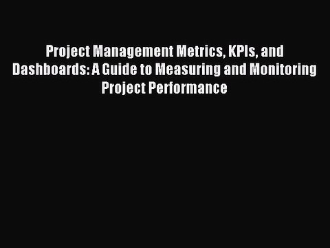 Read Project Management Metrics KPIs and Dashboards: A Guide to Measuring and Monitoring Project