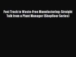 Read Fast Track to Waste-Free Manufacturing: Straight Talk from a Plant Manager (Shopfloor