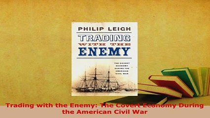 PDF  Trading with the Enemy The Covert Economy During the American Civil War Download Full Ebook