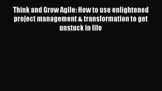 Read Think and Grow Agile: How to use enlightened project management & transformation to get