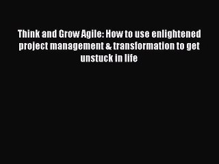 Read Think and Grow Agile: How to use enlightened project management & transformation to get