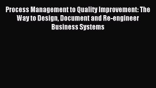 Read Process Management to Quality Improvement: The Way to Design Document and Re-engineer