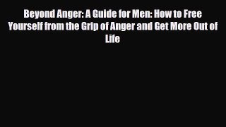 Read ‪Beyond Anger: A Guide for Men: How to Free Yourself from the Grip of Anger and Get More