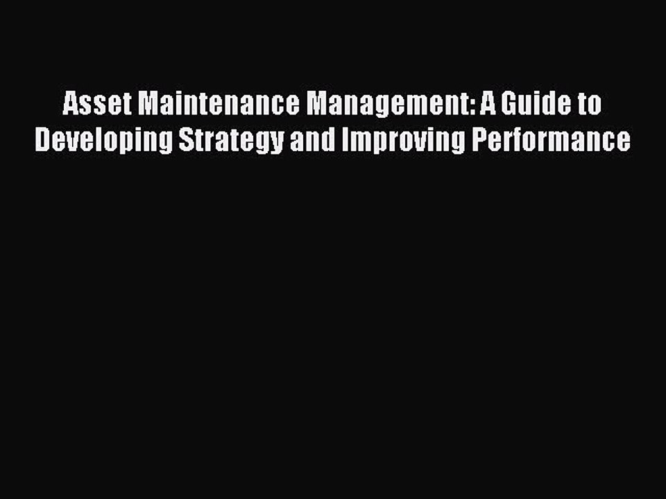 Read Asset Maintenance Management: A Guide to Developing Strategy and Improving Performance