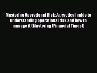 Download Mastering Operational Risk: A practical guide to understanding operational risk and