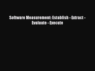 Download Software Measurement: Establish - Extract - Evaluate - Execute Ebook Online