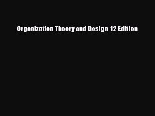 Read Organization Theory and Design  12 Edition Ebook Free