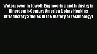 Read Waterpower in Lowell: Engineering and Industry in Nineteenth-Century America (Johns Hopkins